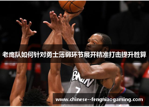 老鹰队如何针对勇士薄弱环节展开精准打击提升胜算 老鹰队如何针对勇士薄弱环节展开精准打击提升胜算