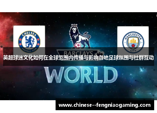 英超球迷文化如何在全球范围内传播与影响各地足球氛围与社群互动 英超球迷文化如何在全球范围内传播与影响各地足球氛围与社群互动