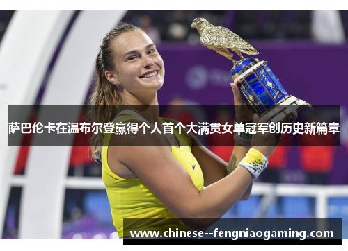萨巴伦卡在温布尔登赢得个人首个大满贯女单冠军创历史新篇章