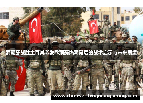 葡萄牙战胜土耳其激发欧预赛热潮背后的战术启示与未来展望 葡萄牙战胜土耳其激发欧预赛热潮背后的战术启示与未来展望