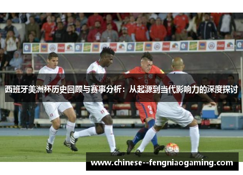 西班牙美洲杯历史回顾与赛事分析:从起源到当代影响力的深度探讨 西班牙美洲杯历史回顾与赛事分析:从起源到当代影响力的深度探讨