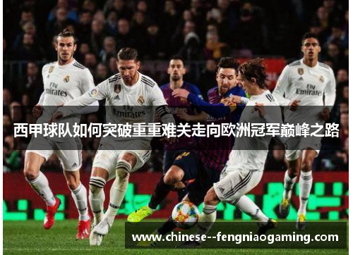 西甲球队如何突破重重难关走向欧洲冠军巅峰之路 西甲球队如何突破重重难关走向欧洲冠军巅峰之路