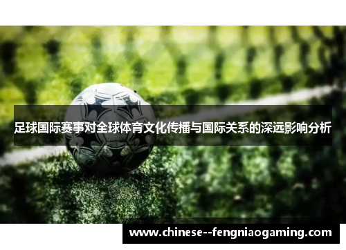 足球国际赛事对全球体育文化传播与国际关系的深远影响分析