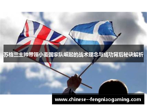 苏格兰主帅带领小麦国家队崛起的战术理念与成功背后秘诀解析 苏格兰主帅带领小麦国家队崛起的战术理念与成功背后秘诀解析