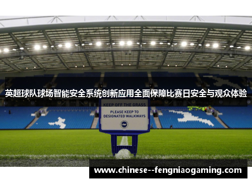 英超球队球场智能安全系统创新应用全面保障比赛日安全与观众体验 英超球队球场智能安全系统创新应用全面保障比赛日安全与观众体验