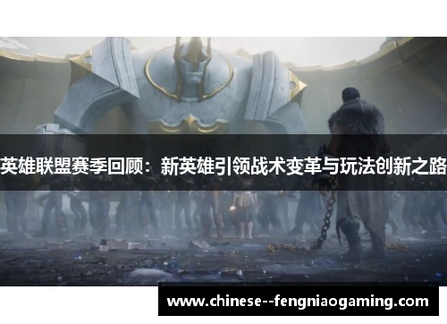 英雄联盟赛季回顾:新英雄引领战术变革与玩法创新之路 英雄联盟赛季回顾:新英雄引领战术变革与玩法创新之路