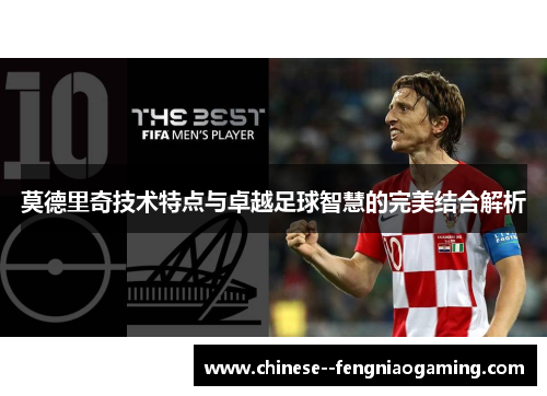 莫德里奇技术特点与卓越足球智慧的完美结合解析 莫德里奇技术特点与卓越足球智慧的完美结合解析