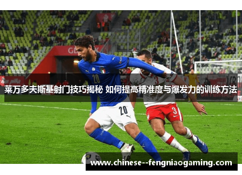 莱万多夫斯基射门技巧揭秘 如何提高精准度与爆发力的训练方法 莱万多夫斯基射门技巧揭秘 如何提高精准度与爆发力的训练方法