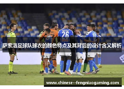 萨索洛足球队球衣的颜色特点及其背后的设计含义解析
