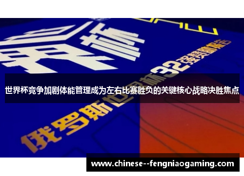世界杯竞争加剧体能管理成为左右比赛胜负的关键核心战略决胜焦点