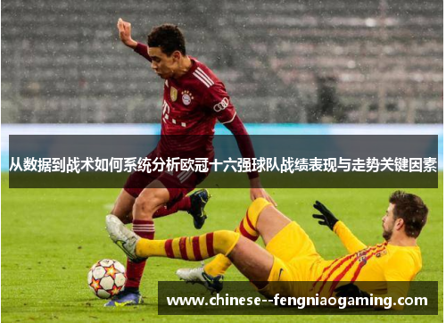 从数据到战术如何系统分析欧冠十六强球队战绩表现与走势关键因素