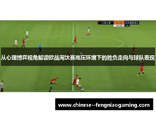 从心理博弈视角解读欧战淘汰赛高压环境下的胜负走向与球队表现 从心理博弈视角解读欧战淘汰赛高压环境下的胜负走向与球队表现