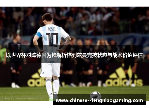 以世界杯对阵德国为镜解析格列兹曼竞技状态与战术价值评估