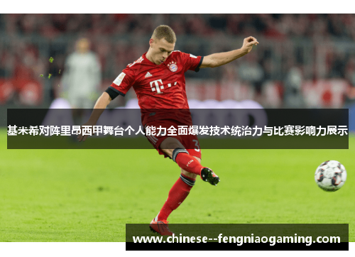 基米希对阵里昂西甲舞台个人能力全面爆发技术统治力与比赛影响力展示
