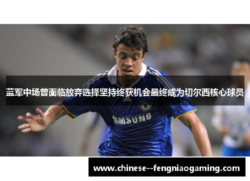 蓝军中场曾面临放弃选择坚持终获机会最终成为切尔西核心球员