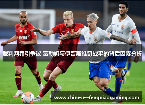 裁判判罚引争议 富勒姆与伊普斯维奇战平的背后因素分析