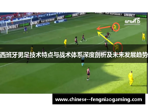 西班牙男足技术特点与战术体系深度剖析及未来发展趋势 西班牙男足技术特点与战术体系深度剖析及未来发展趋势
