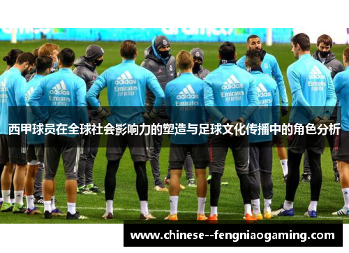 西甲球员在全球社会影响力的塑造与足球文化传播中的角色分析