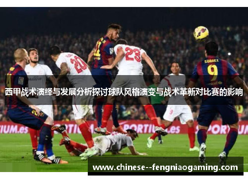 西甲战术演绎与发展分析探讨球队风格演变与战术革新对比赛的影响