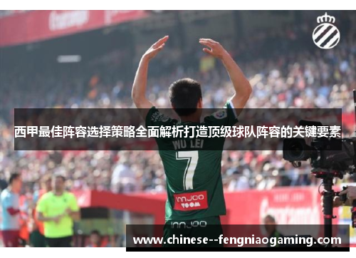 西甲最佳阵容选择策略全面解析打造顶级球队阵容的关键要素