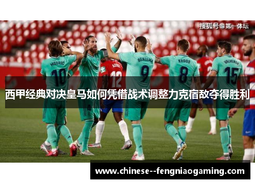 西甲经典对决皇马如何凭借战术调整力克宿敌夺得胜利