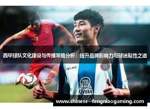 西甲球队文化建设与传播策略分析:提升品牌影响力与球迷粘性之道 西甲球队文化建设与传播策略分析:提升品牌影响力与球迷粘性之道
