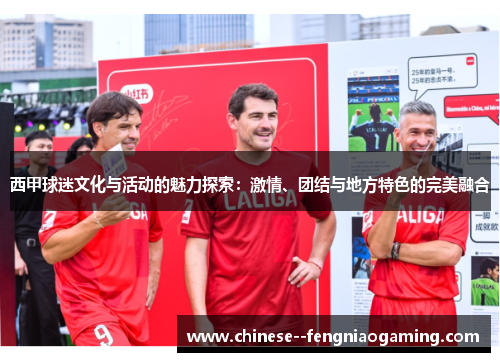 西甲球迷文化与活动的魅力探索:激情、团结与地方特色的完美融合 西甲球迷文化与活动的魅力探索:激情、团结与地方特色的完美融合