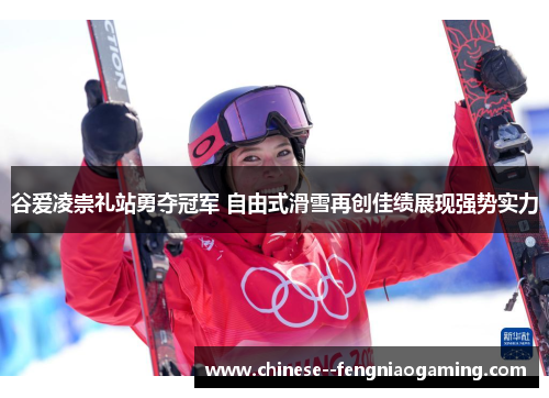 谷爱凌崇礼站勇夺冠军 自由式滑雪再创佳绩展现强势实力 谷爱凌崇礼站勇夺冠军 自由式滑雪再创佳绩展现强势实力