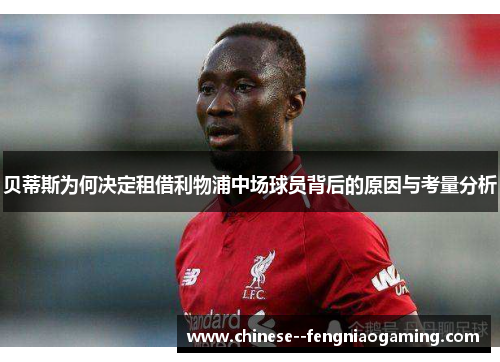 贝蒂斯为何决定租借利物浦中场球员背后的原因与考量分析