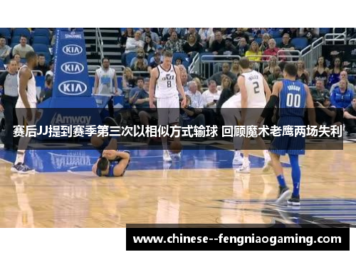 赛后JJ提到赛季第三次以相似方式输球 回顾魔术老鹰两场失利 赛后JJ提到赛季第三次以相似方式输球 回顾魔术老鹰两场失利