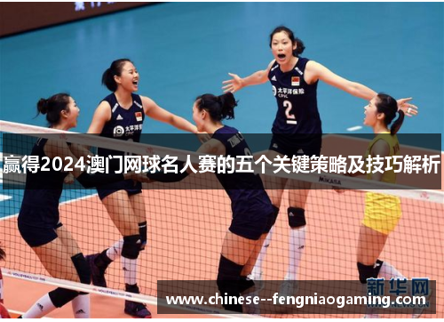 赢得2024澳门网球名人赛的五个关键策略及技巧解析