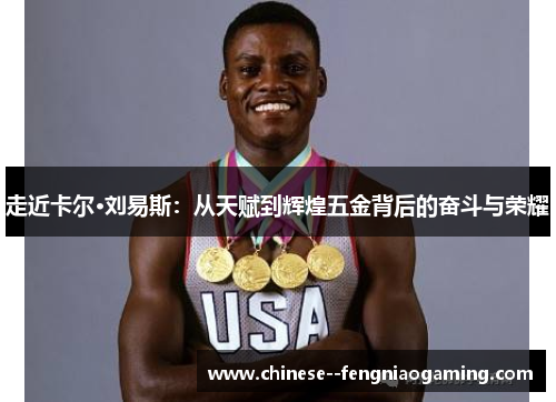 走近卡尔·刘易斯:从天赋到辉煌五金背后的奋斗与荣耀 走近卡尔·刘易斯:从天赋到辉煌五金背后的奋斗与荣耀