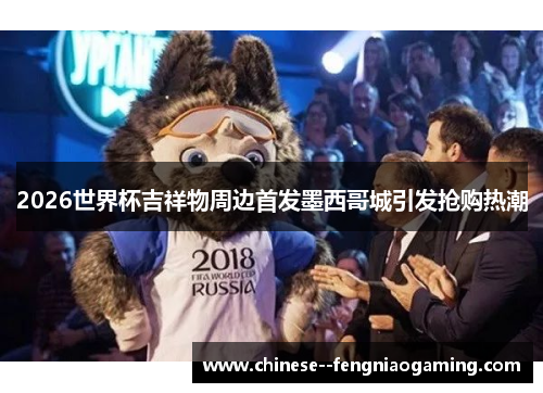 2026世界杯吉祥物周边首发墨西哥城引发抢购热潮