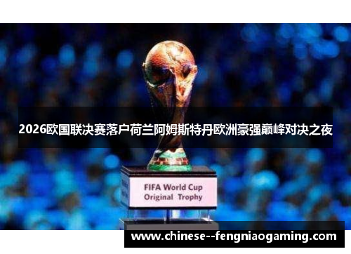 2026欧国联决赛落户荷兰阿姆斯特丹欧洲豪强巅峰对决之夜 2026欧国联决赛落户荷兰阿姆斯特丹欧洲豪强巅峰对决之夜