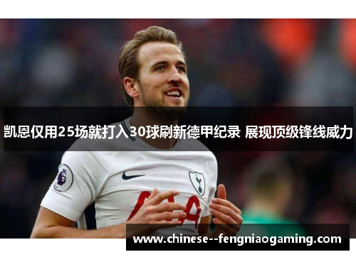 凯恩仅用25场就打入30球刷新德甲纪录 展现顶级锋线威力 凯恩仅用25场就打入30球刷新德甲纪录 展现顶级锋线威力