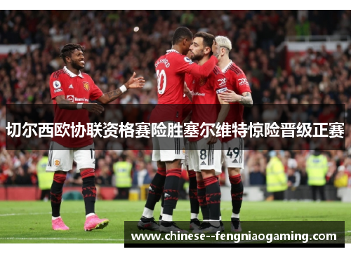 切尔西欧协联资格赛险胜塞尔维特惊险晋级正赛 切尔西欧协联资格赛险胜塞尔维特惊险晋级正赛