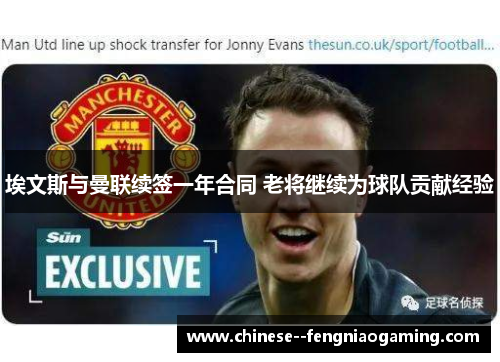 埃文斯与曼联续签一年合同 老将继续为球队贡献经验 埃文斯与曼联续签一年合同 老将继续为球队贡献经验