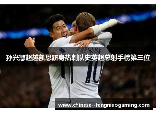 孙兴慜超越凯恩跻身热刺队史英超总射手榜第三位 孙兴慜超越凯恩跻身热刺队史英超总射手榜第三位