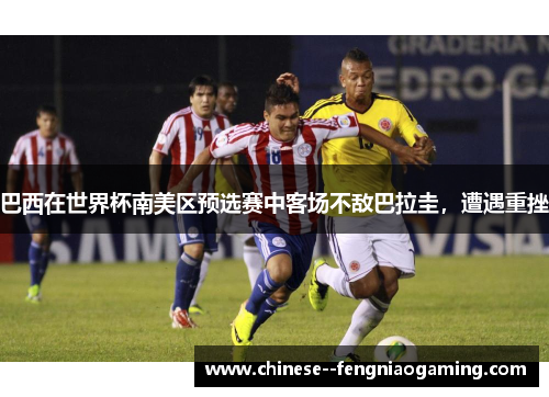巴西在世界杯南美区预选赛中客场不敌巴拉圭,遭遇重挫 巴西在世界杯南美区预选赛中客场不敌巴拉圭,遭遇重挫