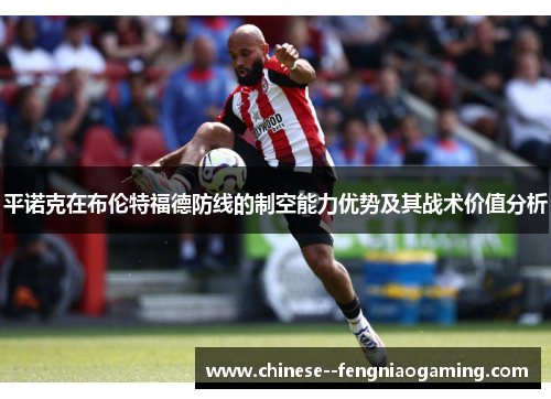 平诺克在布伦特福德防线的制空能力优势及其战术价值分析