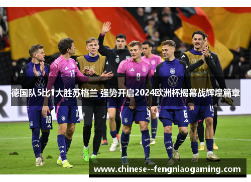 德国队5比1大胜苏格兰 强势开启2024欧洲杯揭幕战辉煌篇章