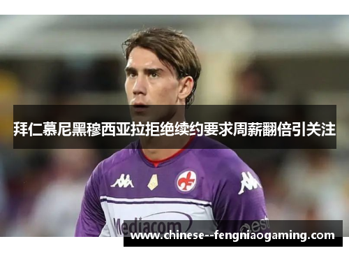 拜仁慕尼黑穆西亚拉拒绝续约要求周薪翻倍引关注