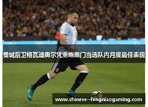 曼城后卫格瓦迪奥尔凭重炮轰门当选队内月度最佳表现