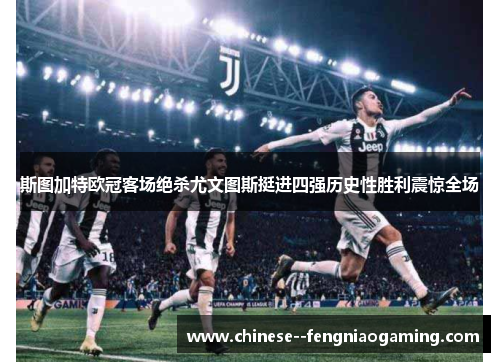斯图加特欧冠客场绝杀尤文图斯挺进四强历史性胜利震惊全场