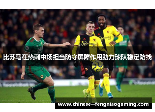 比苏马在热刺中场担当防守屏障作用助力球队稳定防线