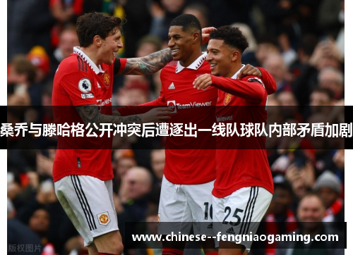 桑乔与滕哈格公开冲突后遭逐出一线队球队内部矛盾加剧 桑乔与滕哈格公开冲突后遭逐出一线队球队内部矛盾加剧