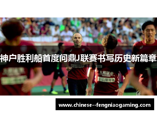 神户胜利船首度问鼎J联赛书写历史新篇章