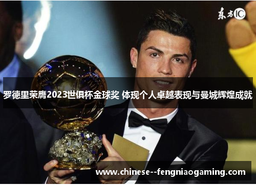 罗德里荣膺2023世俱杯金球奖 体现个人卓越表现与曼城辉煌成就