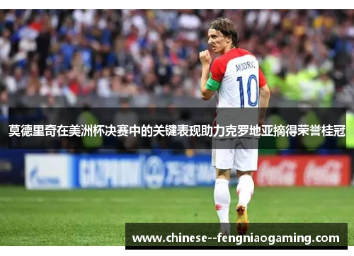 莫德里奇在美洲杯决赛中的关键表现助力克罗地亚摘得荣誉桂冠