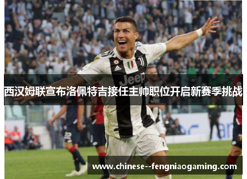 西汉姆联宣布洛佩特吉接任主帅职位开启新赛季挑战